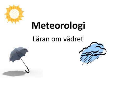 Meteorologi Läran om vädret.