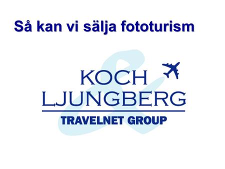 Så kan vi sälja fototurism. Vem är Jan Ljungberg?  Delägare och VD i Koch & Ljungberg sedan 2000.  Hanterat gruppresor sedan 1985.