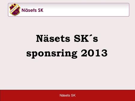 Näsets SK Näsets SK´s sponsring 2013. Näsets SK •Det fortsätter att ske mycket ute på Åkeredsvallen. Senaste tillskottet är vår fantastiska 5- och 3-mannaplan(Ehrenborg).