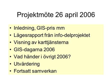 Projektmöte 26 april 2006 •Inledning, GIS-pris mm •Lägesrapport från info-delprojektet •Visning av karttjänsterna •GIS-dagarna 2006 •Vad händer i övrigt.