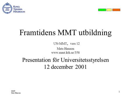 MMT Mats Hanson 1 Framtidens MMT utbildning UN-MMT, vers 12 Mats Hanson www.mmt.kth.se/358 Presentation för Universitetsstyrelsen 12 december 2001.