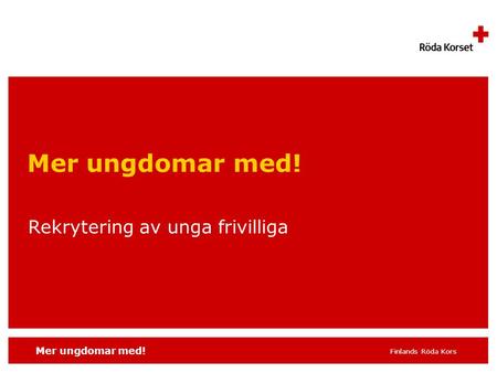 Mer ungdomar med! Finlands Röda Kors Rekrytering av unga frivilliga Mer ungdomar med!