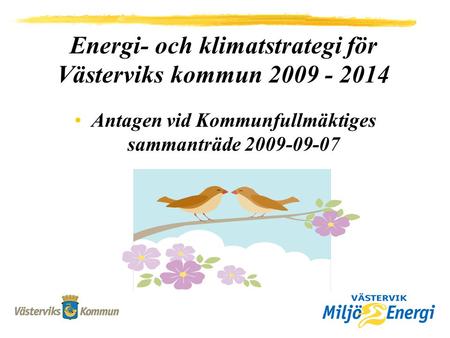 Energi- och klimatstrategi för Västerviks kommun 2009 - 2014 Antagen vid Kommunfullmäktiges sammanträde 2009-09-07.