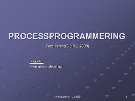 Jonny Karlsson 19.2.2008 1 PROCESSPROGRAMMERING Föreläsning 3 (19.2.2008 ) Innehåll: -Namngivna rörledningar.