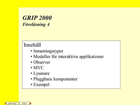 Next previous GRIP 2000 Föreläsning 4 Innehåll Inmatningstyper Modeller för interaktiva applikationer Observer MVC Lyssnare Pluggbara komponenter Exempel.