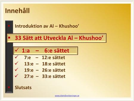 Innehåll www.islamforelasningar.se  Introduktion av Al – Khushoo’  33 Sätt att Utveckla Al – Khushoo’ 1:a – 6:e sättet 7:e – 12:e sättet 13:e – 18:e.
