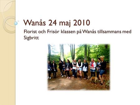 Wanås 24 maj 2010 Florist och Frisör klassen på Wanås tillsammans med Sigbritt.