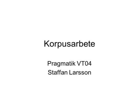 Korpusarbete Pragmatik VT04 Staffan Larsson. Varför använda korpus? Hitta fenomen och mönster –försöka förklara dessa med teori Testa och utveckla teorier.