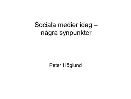 Sociala medier idag – några synpunkter Peter Höglund.