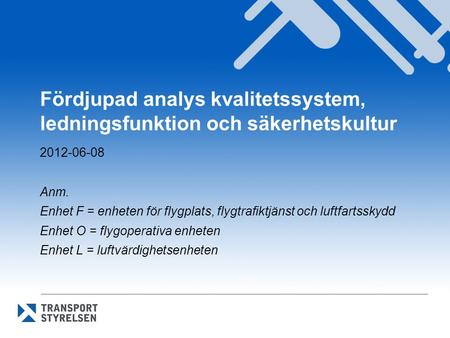 Fördjupad analys kvalitetssystem, ledningsfunktion och säkerhetskultur 2012-06-08 Anm. Enhet F = enheten för flygplats, flygtrafiktjänst och luftfartsskydd.