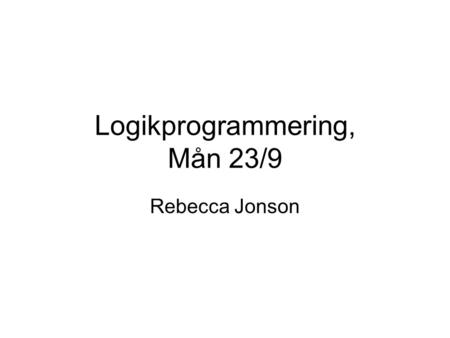 Logikprogrammering, Mån 23/9 Rebecca Jonson. Repetition P :- Q, R. Deklarativ syn: –P är sann om Q och R är sanna. –Av Q och R följer P Procedurell syn: