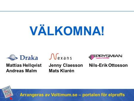 Arrangeras av Voltimum.se – portalen för elproffs VÄLKOMNA! Mattias Hellqvist Jenny Claesson Nils-Erik Ottosson Andreas Malm Mats Klarén.