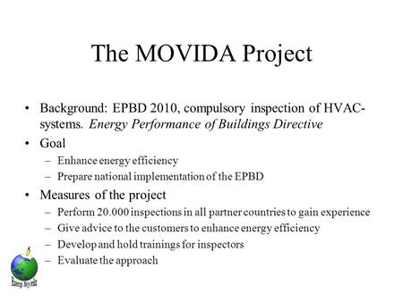The MOVIDA Project Background: EPBD 2010, compulsory inspection of HVAC- systems. Energy Performance of Buildings Directive Goal –Enhance energy efficiency.