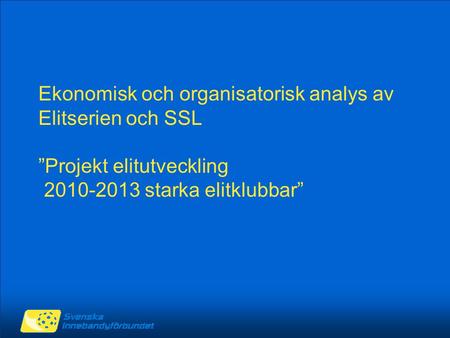 Ekonomisk och organisatorisk analys av Elitserien och SSL ”Projekt elitutveckling 2010-2013 starka elitklubbar”