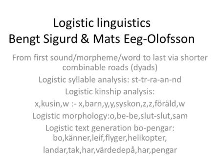 Logistic linguistics Bengt Sigurd & Mats Eeg-Olofsson From first sound/morpheme/word to last via shorter combinable roads (dyads) Logistic syllable analysis: