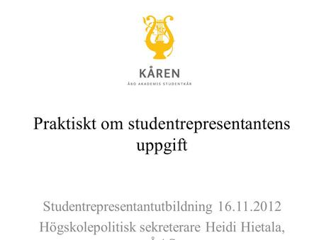 Praktiskt om studentrepresentantens uppgift Studentrepresentantutbildning 16.11.2012 Högskolepolitisk sekreterare Heidi Hietala, ÅAS.