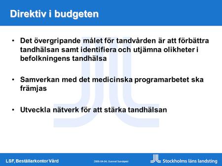 LSF, Beställarkontor Vård 2005-04-04, Gunnel Sundqvist Direktiv i budgeten Det övergripande målet för tandvården är att förbättra tandhälsan samt identifiera.