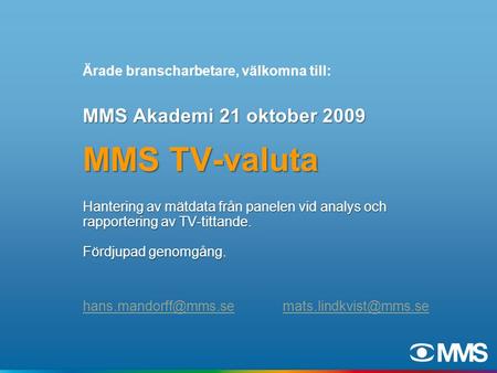 MMS Akademi 21 oktober 2009 MMS TV-valuta Hantering av mätdata från panelen vid analys och rapportering av TV-tittande. Fördjupad genomgång Hantering av.