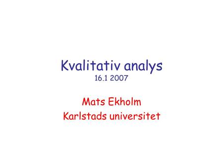 Kvalitativ analys 16.1 2007 Mats Ekholm Karlstads universitet.