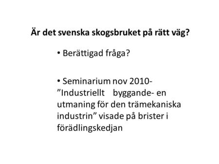 Är det svenska skogsbruket på rätt väg? Berättigad fråga? Seminarium nov 2010- ”Industriellt byggande- en utmaning för den trämekaniska industrin” visade.