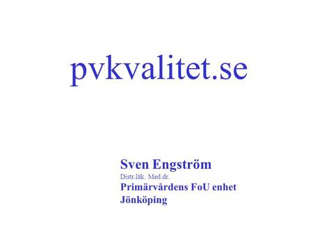 Sven Engström Distr.läk. Med.dr. Primärvårdens FoU enhet Jönköping