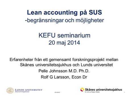 Lean accounting på SUS -begränsningar och möjligheter KEFU seminarium 20 maj 2014 Erfarenheter från ett gemensamt forskningsprojekt mellan Skånes universitetssjukhus.