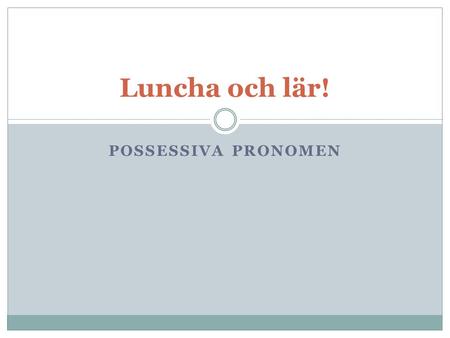 Luncha och lär! Possessiva pronomen.
