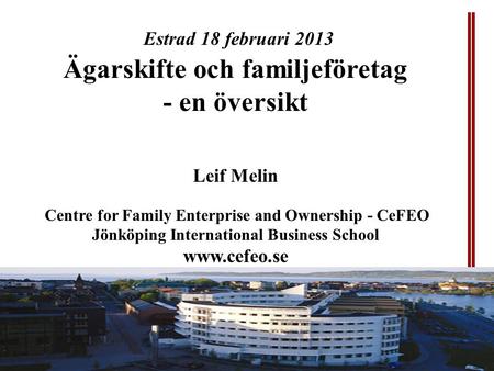CeFEO Center for Family Enterprise and Ownership Jönköping International Business School Estrad 18 februari 2013 Ägarskifte och familjeföretag - en översikt.
