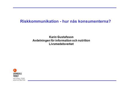 NATIONAL FOOD ADMINISTRATION Riskkommunikation - hur nås konsumenterna? Karin Gustafsson Avdelningen för information och nutrition Livsmedelsverket.