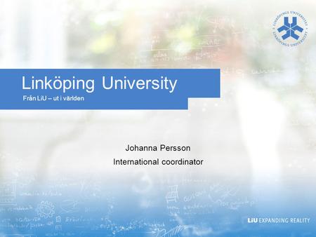 Från LiU – ut i världen Linköping University Johanna Persson International coordinator.