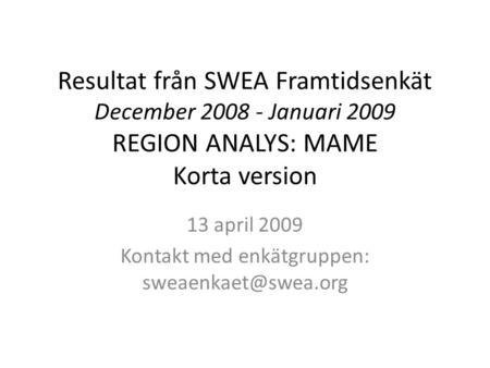 Resultat från SWEA Framtidsenkät December 2008 - Januari 2009 REGION ANALYS: MAME Korta version 13 april 2009 Kontakt med enkätgruppen: