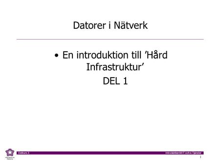 Introduktion till IT och e-Tjänster Delkurs 3 1 Datorer i Nätverk En introduktion till ’Hård Infrastruktur’ DEL 1.