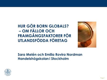 HUR GÖR BORN GLOBALS? – OM FÄLLOR OCH FRAMGÅNGSFAKTORER FÖR UTLANDSFÖDDA FÖRETAG Sara Melén och Emilia Rovira Nordman Handelshögskolan i Stockholm.