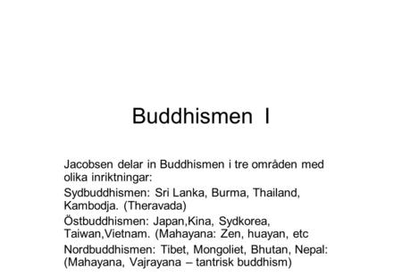 Buddhismen I Jacobsen delar in Buddhismen i tre områden med olika inriktningar: Sydbuddhismen: Sri Lanka, Burma, Thailand, Kambodja. (Theravada) Östbuddhismen: