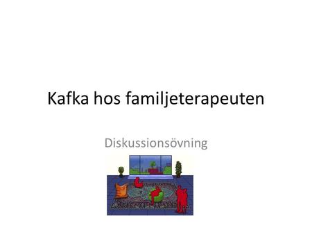 Kafka hos familjeterapeuten Diskussionsövning. Förberedelser Ni ska bli fyra grupper. – Gregor – Mamma – Pappa – Syster.