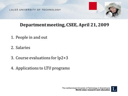 Department meeting, CSEE, April 21, 2009 1.People in and out 2.Salaries 3.Course evaluations for lp2+3 4.Applications to LTU programs.