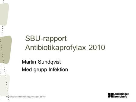 Medicinska kommittén, infektionssjukdomar 2011-06-14 /1 SBU-rapport Antibiotikaprofylax 2010 Martin Sundqvist Med grupp Infektion.