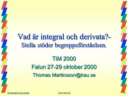 Karlstads Universitet Karlstads Universitet2014-08-201 Vad är integral och derivata?- Stella stöder begreppsförståelsen. TiM 2000 Falun 27-29 oktober 2000.