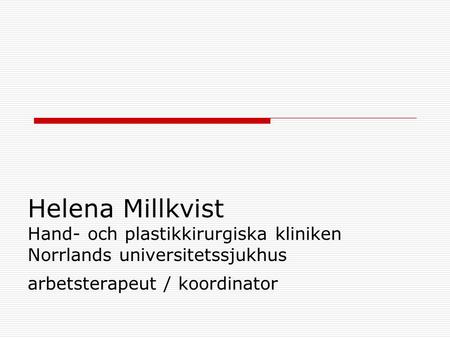 Helena Millkvist Hand- och plastikkirurgiska kliniken Norrlands universitetssjukhus arbetsterapeut / koordinator.