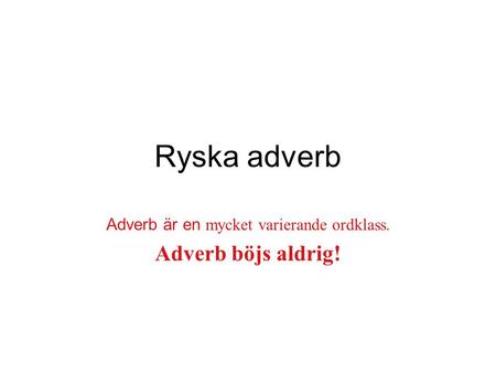 Adverb är en mycket varierande ordklass. Adverb böjs aldrig!