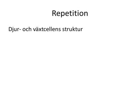 Repetition Djur- och växtcellens struktur.