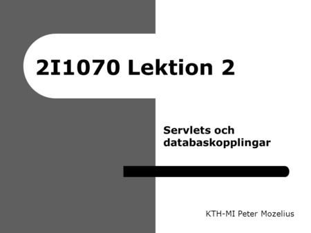 2I1070 Lektion 2 KTH-MI Peter Mozelius Servlets och databaskopplingar.