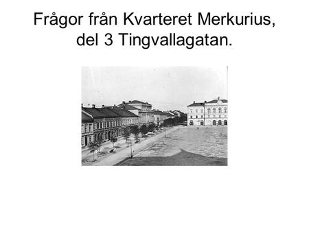 Frågor från Kvarteret Merkurius, del 3 Tingvallagatan.
