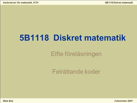Institutionen för matematik, KTH Mats Boij 5B1118 Diskret matematik 4 december 2001 5B1118 Diskret matematik Elfte föreläsningen Felrättande koder.