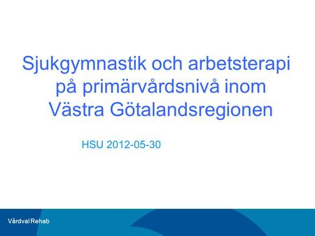 Sjukgymnastik och arbetsterapi på primärvårdsnivå inom Västra Götalandsregionen HSU 2012-05-30.