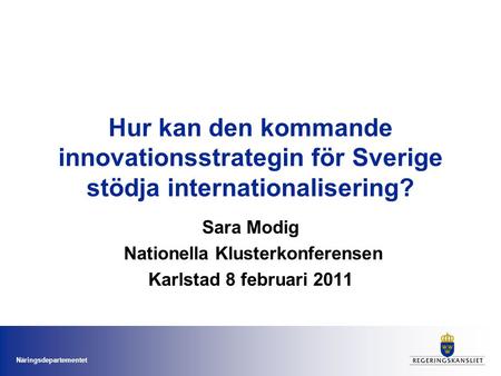 Näringsdepartementet Hur kan den kommande innovationsstrategin för Sverige stödja internationalisering? Sara Modig Nationella Klusterkonferensen Karlstad.