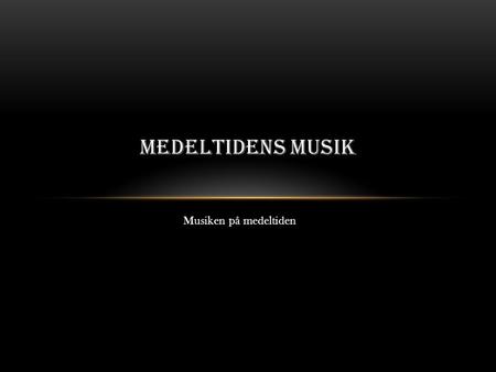 MEDELTIDENS MUSIK Musiken på medeltiden.