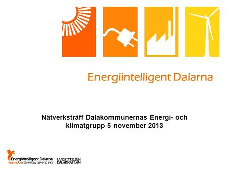 Energiintelligent Dalarna Nätverksträff Dalakommunernas Energi- och klimatgrupp 5 november 2013.