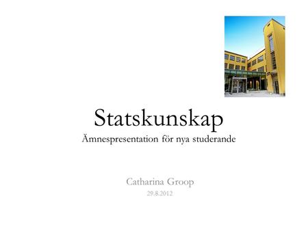Statskunskap Ämnespresentation för nya studerande Catharina Groop 29.8.2012.