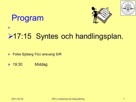 2011-03-16SIR:s workshop om riskjustering1 Program   17:15 Syntes och handlingsplan.  Folke Sjöberg FoU ansvarig SIR  19:30Middag.